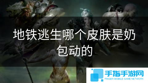 地鐵逃生哪個(gè)皮膚是奶包動(dòng)的